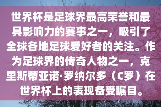 世界杯是足球界最高荣誉和最具影响力的赛事之一，吸引了全球各地足球爱好者的关注。作为足球界的传奇人物之一，克里斯蒂亚诺·罗纳尔多（C罗）在世界杯上的表现备受瞩目。