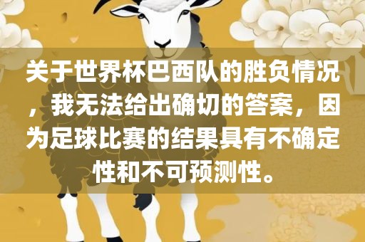 关于世界杯巴西队的胜负情况，我无法给出确切的答案，因为足球比赛的结果具有不确定性和不可预测性。