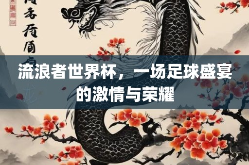 流浪者世界杯，一场足球盛宴的激情与荣耀眉山市正发家政服务有限公司