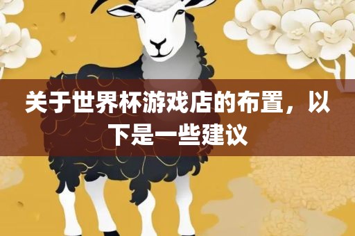 关于世界杯游戏店的布置，以下是一些建议眉山市正发家政服务有限公司
