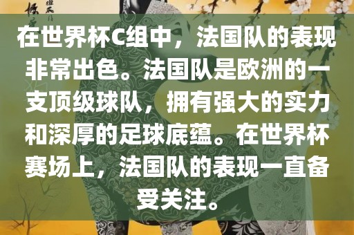 在世界杯C组中，法国队的表现非常出色。法国队是欧洲的一支顶级球队，拥有强大的实力和深厚的足球底蕴。在世界杯赛场上，法国队的表现一直备受关注。眉山市正发家政服务有限公司