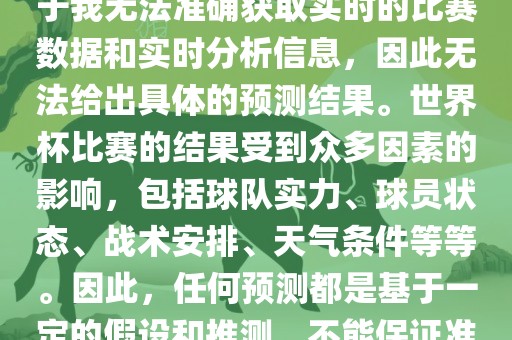 关于俄罗斯世界杯的预测，由于我无法准确获取实时的比赛数据和实时分析信息，因此无法给出具体的预测结果。世界杯比赛的结果受到众多因素的影响，包括球队实力、球员状态、战术安排、天气条件等等。因此，任何预测都是基于一定的假设和推测，不能保证准确。