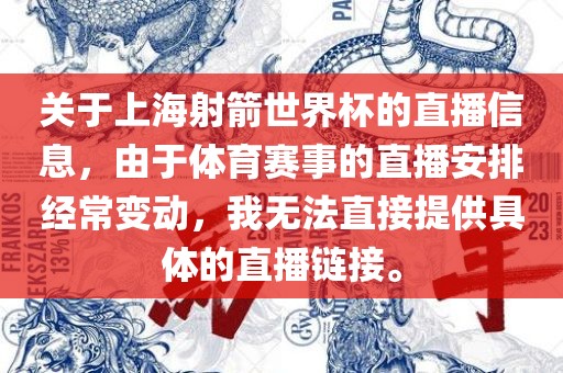 关于上海射箭世界杯的直播信息，由于体育赛事的直播安排经常变动，我无法直接提供具体的直播链接。眉山市正发家政服务有限公司