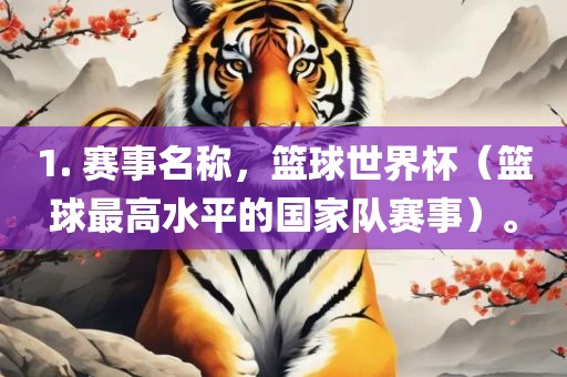 1. 赛事名称，篮球世界杯（篮球最高水平的国家队赛事）。