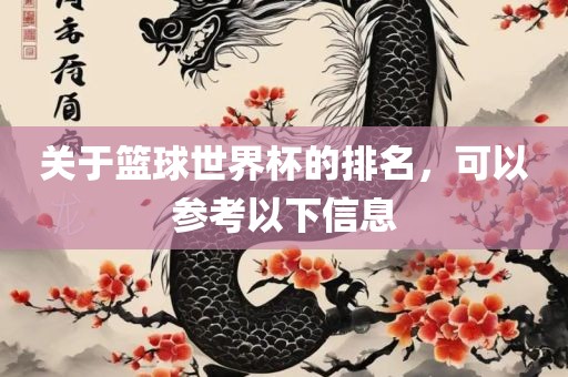关于篮球世界杯的排名，可以参考以下信息眉山市正发家政服务有限公司