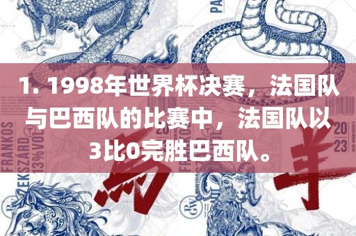 1. 1998年世界杯决赛，法国队与巴西队的比赛中，法国队以3比0完胜巴西队。眉山市正发家政服务有限公司