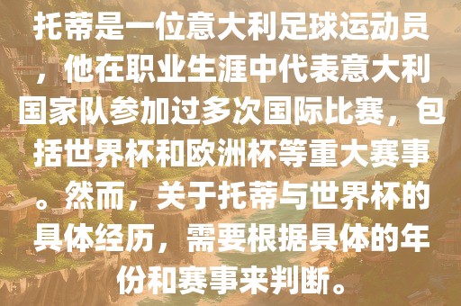托蒂是一位意大利足球运动员，他在职业生涯中代表意大利国家队参加过多次国际比赛，包括世界杯和欧洲杯等重大赛事。然而，关于托蒂与世界杯的具体经历，需要根据具体的年份和赛事来判断。眉山市正发家政服务有限公司