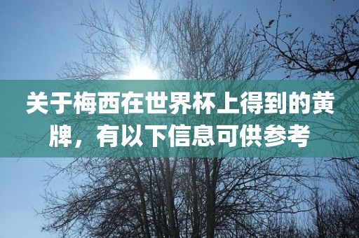 关于梅西在世界杯上得到的黄牌，有眉山市正发家政服务有限公司以下信息可供参考