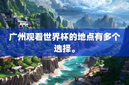 广州眉山市正发家政服务有限公司观看世界杯的地点有多个选择。