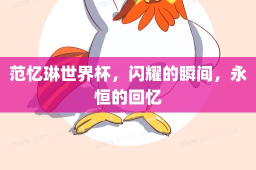 范忆琳世界杯，闪耀的瞬间，永恒的回忆