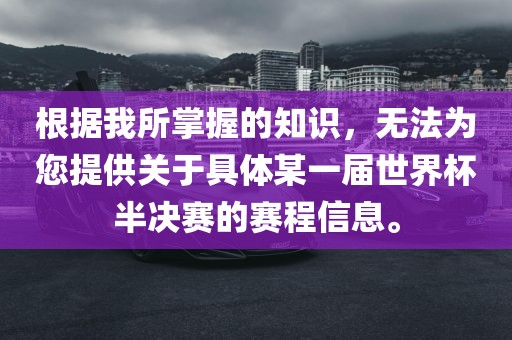 根据我所掌握的知识，无法为您提供关于具体某一届世界杯半决赛的赛程信息。眉山市正发家政服务有限公司