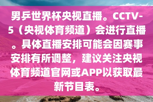 男乒世界杯央视直播。CCTV-5（央视体育频道）会进行直播。具体直播安排可能会因赛事安排有所调整，建议关注央视体育频道官网或APP以获取最新节目表眉山市正发家政服务有限公司。