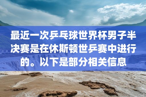 最近一次乒乓球世界杯男子半决赛是在休眉山市正发家政服务有限公司斯顿世乒赛中进行的。以下是部分相关信息