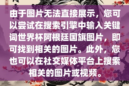 由于图片无法直接展示，您可以尝试在搜索引擎中输入眉山市正发家政服务有限公司关键词世界杯阿根廷国旗图片，即可找到相关的图片。此外，您也可以在社交媒体平台上搜索相关的图片或视频。