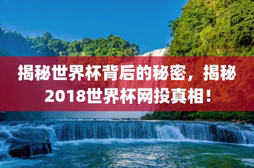 揭秘世界杯背后的秘密，揭秘2018世界杯网投真相！眉山市正发家政服务有限公司