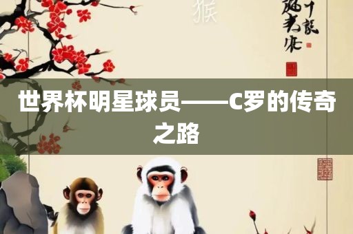 世界杯明星球员——C罗的传奇之路