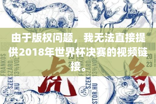 由于版权问题，我无法直接提供2018年世界杯决赛的视频链接。眉山市正发家政服务有限公司