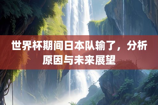 世界杯期间日本队输了，分析原因与未来展望眉山市正发家政服务有限公司