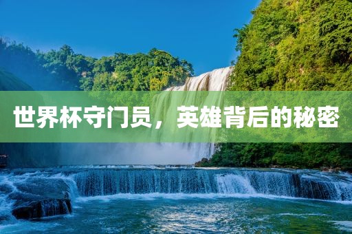 世界杯守门员，英雄背后的秘密