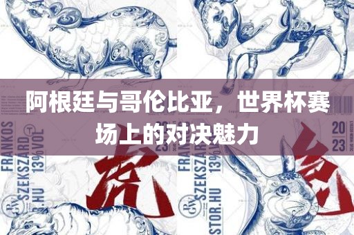 阿根廷与哥伦比亚，世界杯赛眉山市正发家政服务有限公司场上的对决魅力