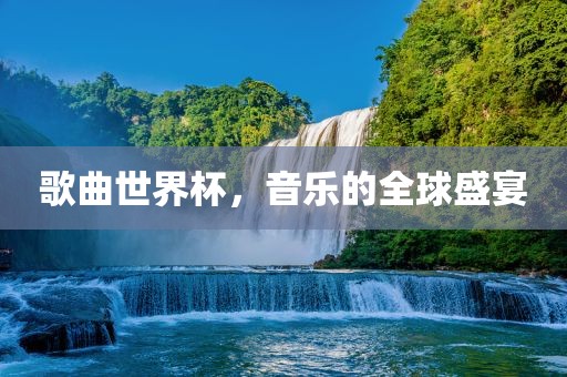 歌曲世界杯，音乐的全球盛宴