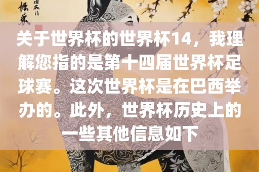 关于世界杯的世界杯14，我理解您指的是第十四届世界杯足球赛。这次世界杯是在巴西举办的。此外，世界杯历史上的一些其他信息如下眉山市正发家政服务有限公司