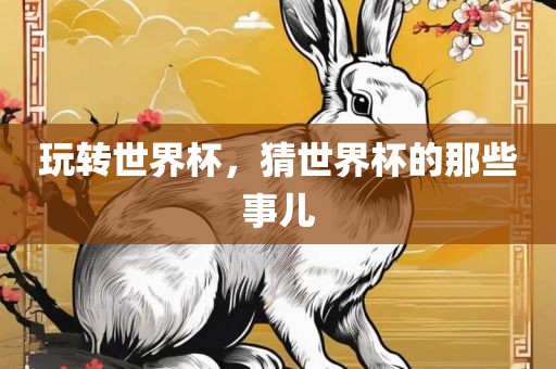 玩转世界杯，猜世界杯的那些事儿眉山市正发家政服务有限公司