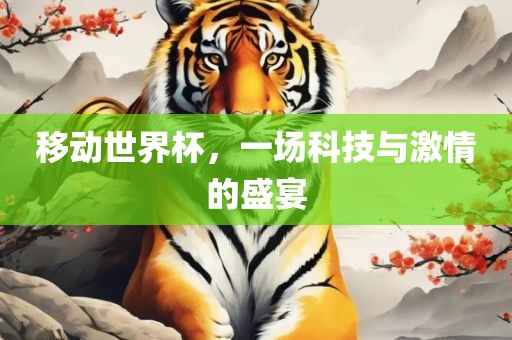 移动世界杯，一场科技与激情的盛宴