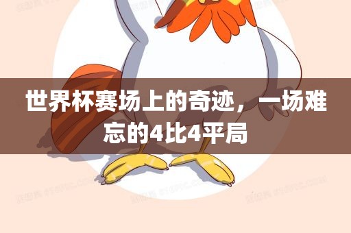 世界杯赛场上的奇迹，一场难忘的4比4平局眉山市正发家政服务有限公司