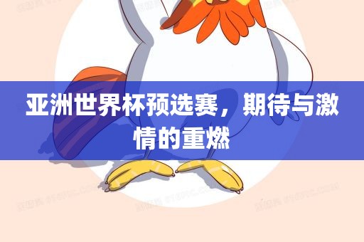 亚洲世界杯预选赛，期待与激情的重燃