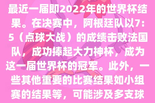 关于世界杯的结果，可以提供最近一届即2022年的世界杯结果。在决赛中，阿根廷队以7:5（点球大战）的成绩击败法国队，成功捧起大力神杯，成为这一届世界杯的冠军。此外，一些其他重要的比赛结果如小组赛的结果等，可能涉及多支球队并且需要更详细的信息。眉山市正发家政服务有限公司
