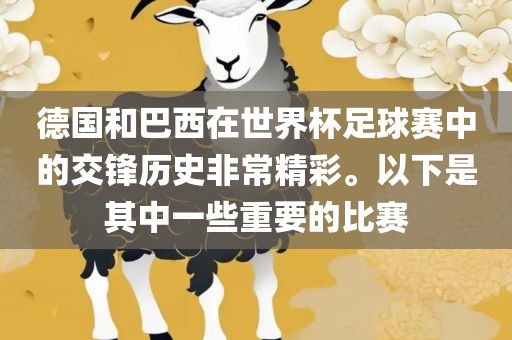 德国和巴西在世界杯足球赛中的交锋历史非常精彩。以下是其中一些重要的比赛眉山市正发家政服务有限公司