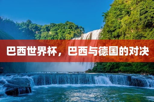 巴西世界杯，巴西与德国的对决