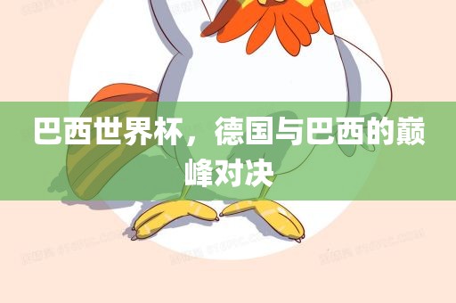 巴西世界杯，德国与巴西的巅峰对决眉山市正发家政服务有限公司