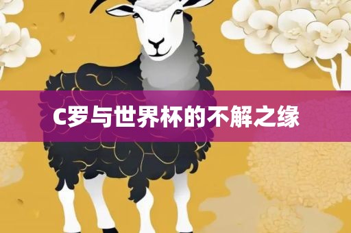 C罗与世界杯的不解之缘眉山市正发家政服务有限公司