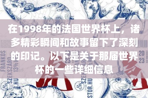 在1998年的法国世界杯上，诸多精彩瞬间和故事留下了深刻的印记。以下是关于那届世界杯的一些详细信息
