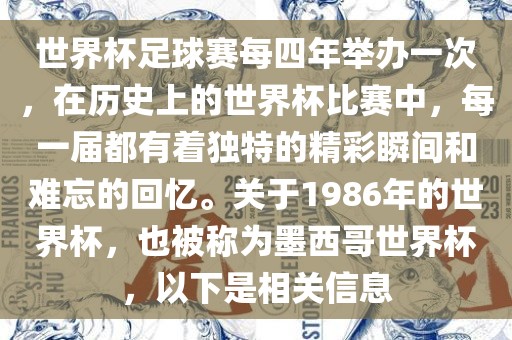 世界杯足球赛眉山市正发家政服务有限公司每四年举办一次，在历史上的世界杯比赛中，每一届都有着独特的精彩瞬间和难忘的回忆。关于1986年的世界杯，也被称为墨西哥世界杯，以下是相关信息