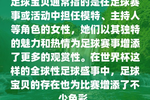 足球宝贝通常指的是在足球赛事或活动中担任模特、主持人等角色的女性，她们以其独特的魅力和热情为足球赛事增添了更多的观赏性。在世界杯这样的全球性足球盛事中，足球宝贝的存在也为比赛增添了不少色彩。眉山市正发家政服务有限公司