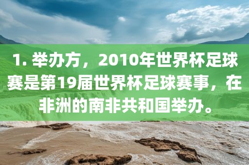 1. 举办方，2010年世界杯足球赛是第19届世界杯足球赛事，在非洲的南非共和国举办。眉山市正发家政服务有限公司