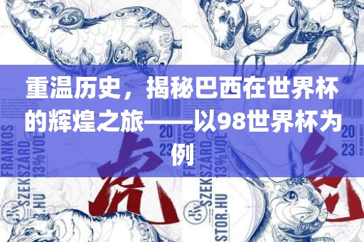 重温历史，揭秘巴西在世界杯的辉煌之旅——以98世界杯为例眉山市正发家政服务有限公司