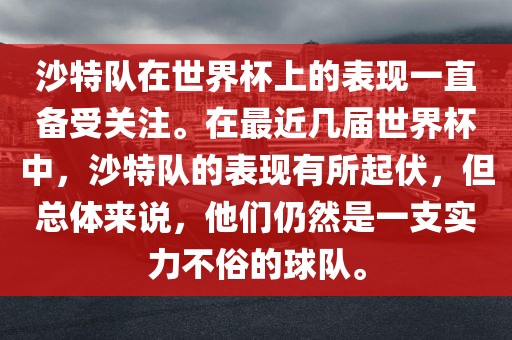 沙特队在世界杯上的表现一直备受关注。在最近几届世界杯中，沙特队的表现有所起伏，但总体来说，他们仍然是一支实力不俗的球队。眉山市正发家政服务有限公司