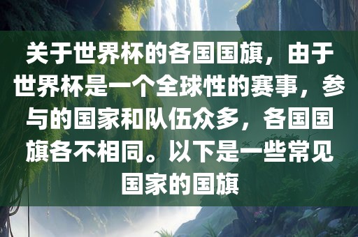 关于世界杯的各国国旗，由于世界杯是一个全球性的赛事，参与的国家和队伍众多，各国国旗各不相同。以下是一些常见国家的国旗眉山市正发家政服务有限公司