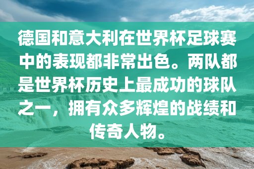 德国和意大利在世界杯足球赛中的表现都非常出色。两队都是世界杯历史上最成功的球队之一，拥有众多辉煌的战绩和传奇人物。眉山市正发家政服务有限公司