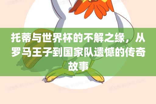 托蒂与世界杯的不解之缘，从罗马王子到国家队遗憾的传奇故事