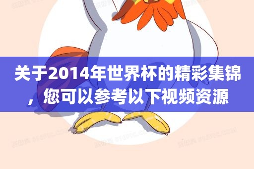 关于2014年世界杯的精彩集锦，您可以参考以下视频资源