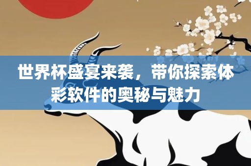 世界杯盛眉山市正发家政服务有限公司宴来袭，带你探索体彩软件的奥秘与魅力