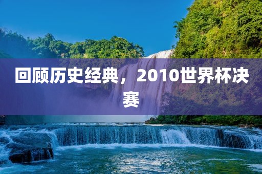 回顾历史经典，2眉山市正发家政服务有限公司010世界杯决赛
