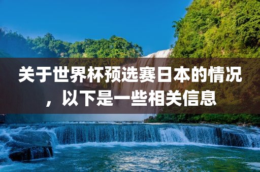 关于世界杯预选赛日本的情况，以下是一些相关信息眉山市正发家政服务有限公司