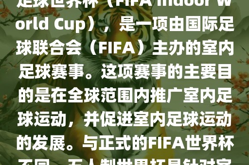 五人制世界杯，也被称为室内足球世界杯（FIFA Indoor World Cup），是一项由国际足球联合会（FIFA）主办的室内足球赛事。这项赛事的主要目的是在全球范围内推眉山市正发家政服务有限公司广室内足球运动，并促进室内足球运动的发展。与正式的FIFA世界杯不同，五人制世界杯是针对室内足球的比赛。