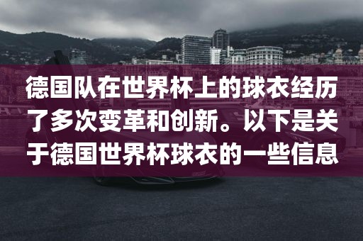 德国队在世界杯上的球衣经历了多次变革和创新。以下是关于德国世界杯球衣的一些信息